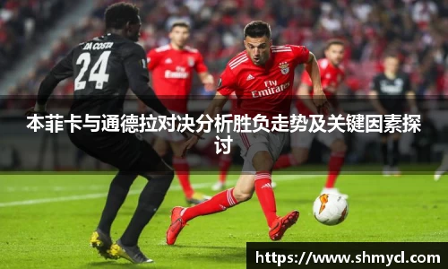 本菲卡与通德拉对决分析胜负走势及关键因素探讨