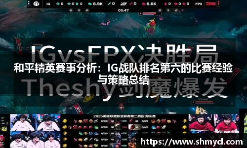 和平精英赛事分析：IG战队排名第六的比赛经验与策略总结